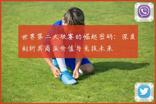 世界第二大联赛的崛起密码：深度剖析其商业价值与竞技未来