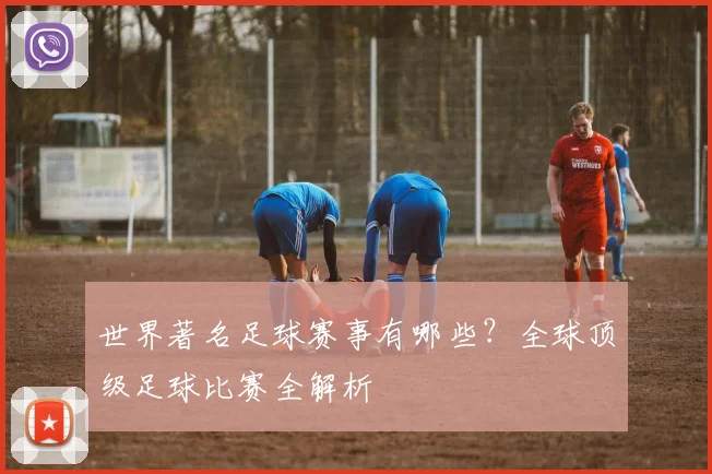 世界著名足球赛事有哪些?全球顶级足球比赛全解析