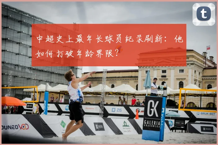 中超史上最年长球员纪录刷新:他如何打破年龄界限?