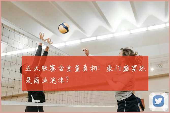 五大联赛含金量真相：豪门盛宴还是商业泡沫？