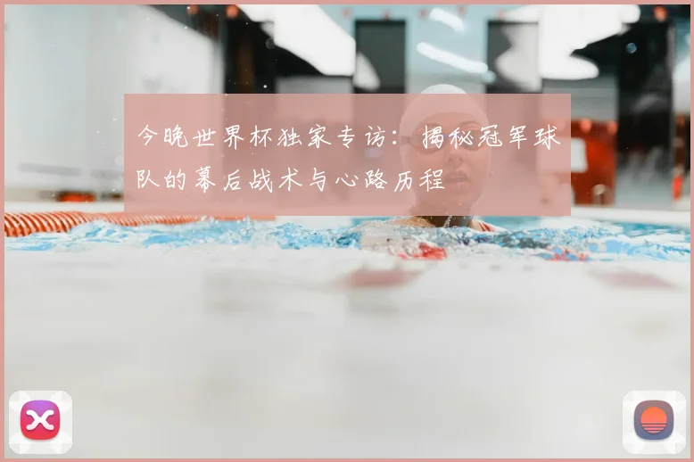 今晚世界杯独家专访:揭秘冠军球队的幕后战术与心路历程