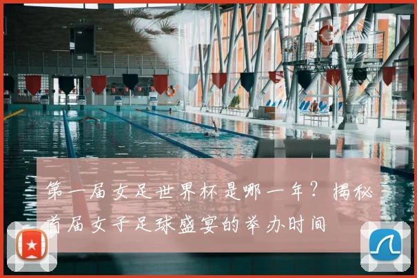 第一届女足世界杯是哪一年?揭秘首届女子足球盛宴的举办时间